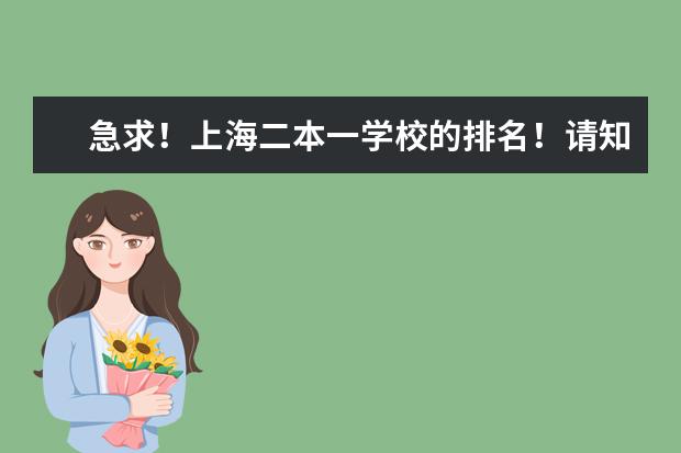 急求！上海二本一学校的排名！请知道的人帮帮忙（求上海各本科大学的排名和介绍）