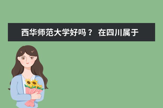 西华师范大学好吗 ？ 在四川属于什么样的二本 ？