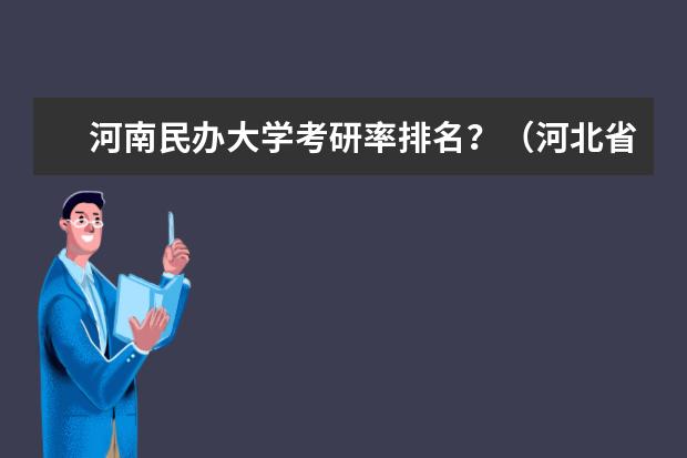 河南民办大学考研率排名？（河北省比较好的民办本科）