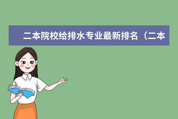 二本院校给排水专业最新排名（二本大学建筑学 排名？环境工程、食品质量、城市规划、详细排名！！！谢谢）