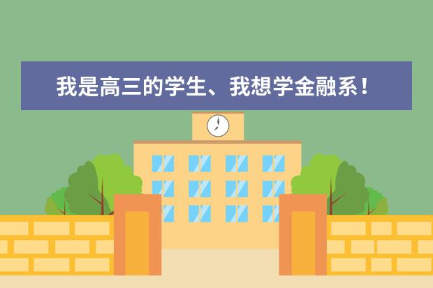 我是高三的学生、我想学金融系！ 全国有一本和二本的有金融系学院的有那些？ 然后想问一下那个学院比较好、 中国（或全国）所有(高校或)大学金融学专业排名？？