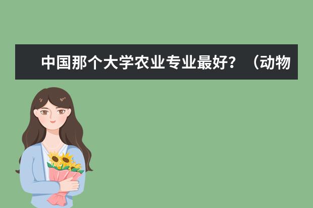 中国那个大学农业专业最好？（动物科学专业大学排名前一百）