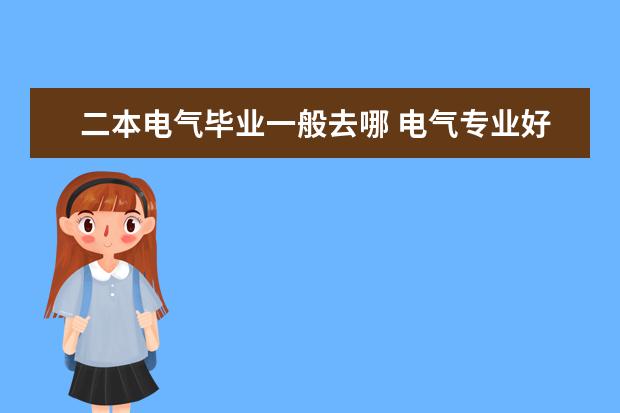 二本电气毕业一般去哪 电气专业好就业吗