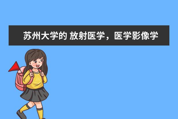 苏州大学的 放射医学，医学影像学，口腔医学 三个专业的分数哪个高些，哪个低些？高低顺序？