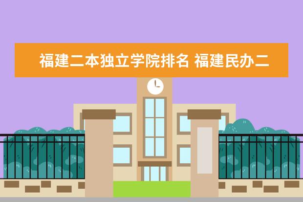 福建二本独立学院排名 福建民办二本学校排名一览表