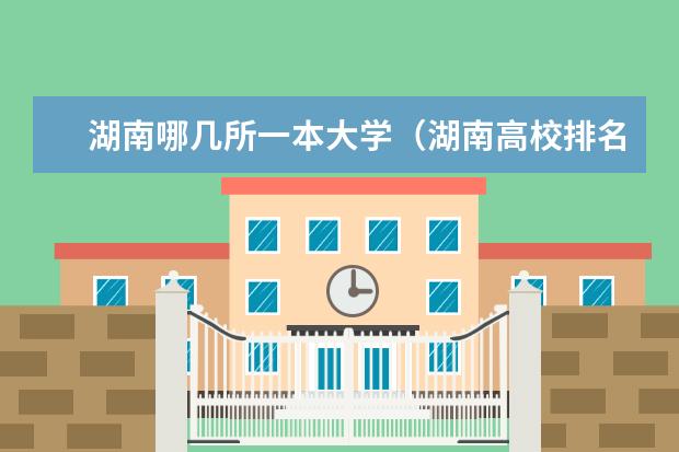 湖南哪几所一本大学（湖南高校排名是怎样的？ 最新的）