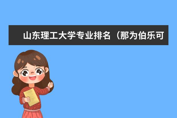 山东理工大学专业排名（那为伯乐可为我介绍一下山东淄博职业技术学院的专业的排名）