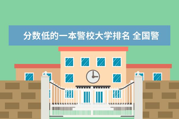 分数低的一本警校大学排名 全国警校排名