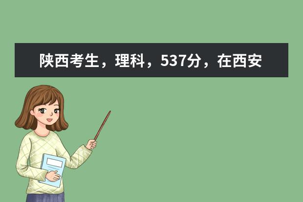 陕西考生，理科，537分，在西安上什么学校好？一本分数线485，学什么专业好？
