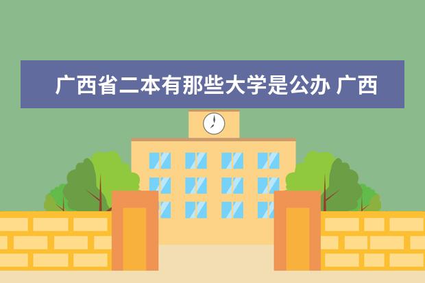 广西省二本有那些大学是公办 广西最低分的二本大学