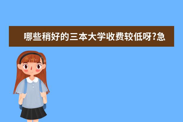 哪些稍好的三本大学收费较低呀?急急急