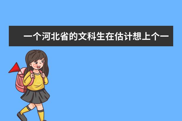 一个河北省的文科生在估计想上个一本的大学至少需要多少分呢？论述详细点