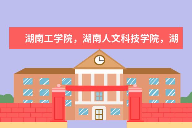 湖南工学院，湖南人文科技学院，湖南科技学院哪个学校好一些！
