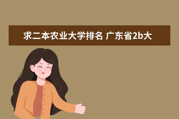 求二本农业大学排名 广东省2b大学排名（广东2b大学排行榜）