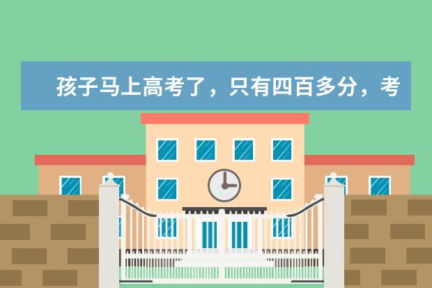 孩子马上高考了，只有四百多分，考什么大学好一点