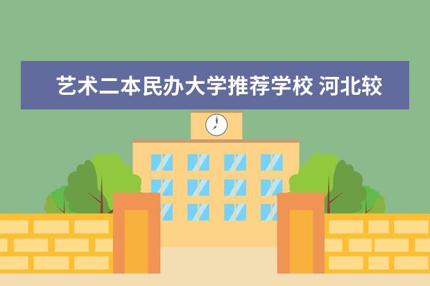 艺术二本民办大学推荐学校 河北较好的民办二本大学