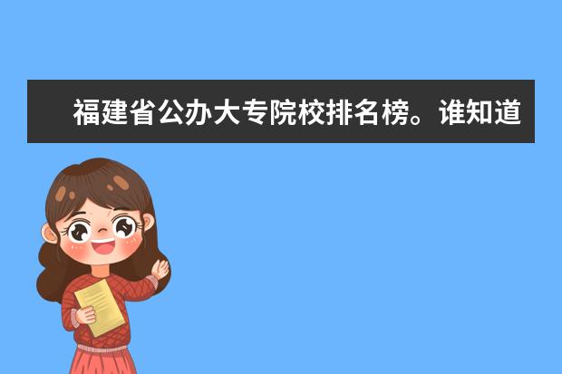 福建省公办大专院校排名榜。谁知道呢？要科学的哦！