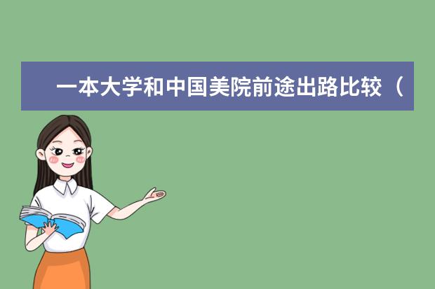 一本大学和中国美院前途出路比较（中国美术学院最近的一本大学，要好一点的一本大学，最好是A类，专业好点的大学，求各位帮帮忙）