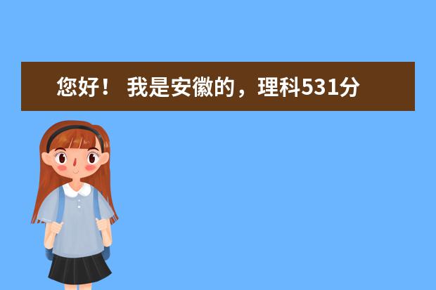 您好！ 我是安徽的，理科531分，请问可以报考省内或江浙哪些学校？