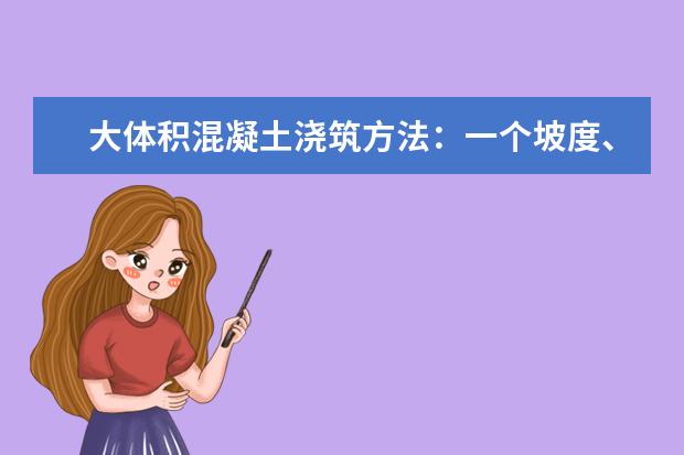 大体积混凝土浇筑方法：一个坡度、薄层浇筑、序推进、一次到顶的具体内容是什么