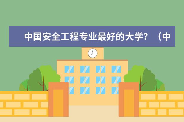 中国安全工程专业最好的大学？（中国最好的煤矿专业学校十哪所?）