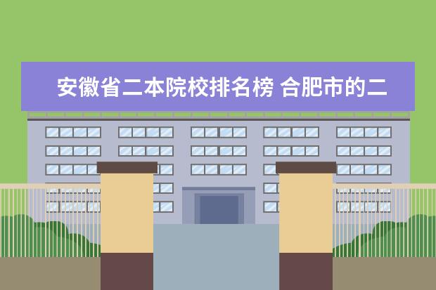 安徽省二本院校排名榜 合肥市的二本院校