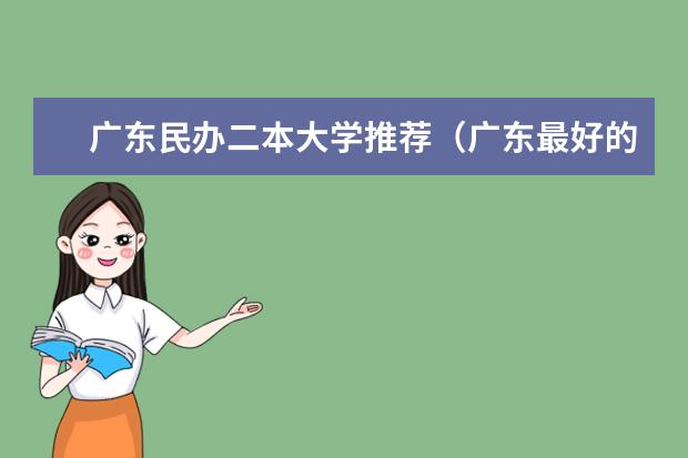 广东民办二本大学推荐（广东最好的民办二本大学）