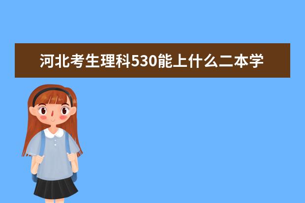 河北考生理科530能上什么二本学校？