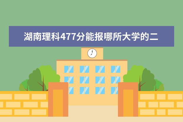 湖南理科477分能报哪所大学的二本（湖南省二本大学分数线）