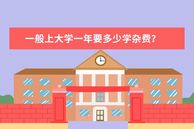 一般上大学一年要多少学杂费？