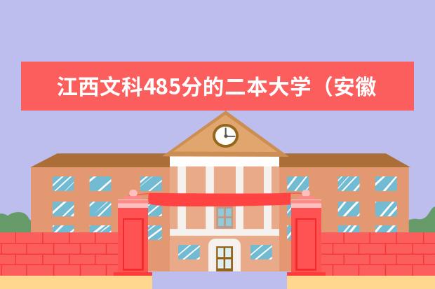 江西文科485分的二本大学（安徽省二本大学排名及分数线）