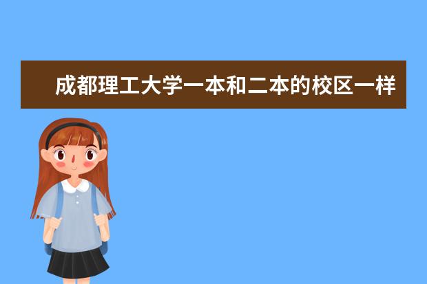 成都理工大学一本和二本的校区一样吗