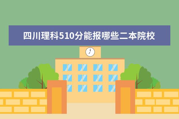 四川理科510分能报哪些二本院校