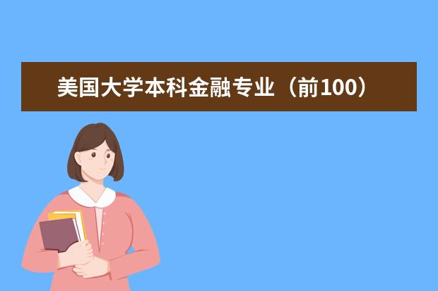 美国大学本科金融专业（前100）排名。。（各位高手们！求指教美国大学金融类专业排名啊！谢谢了~！）