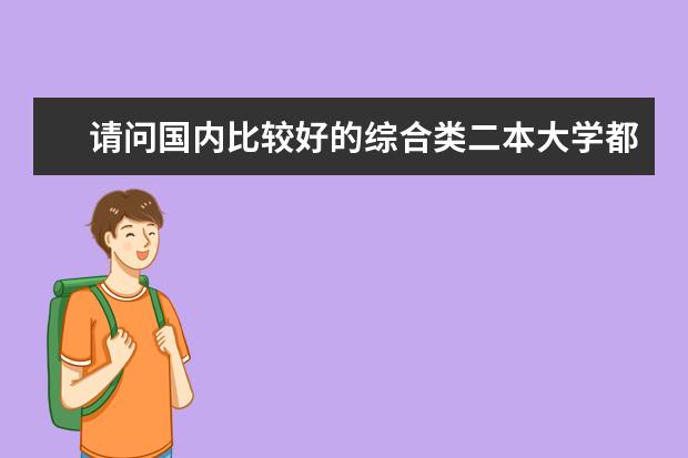 请问国内比较好的综合类二本大学都有哪些学校？我是学美术的，艺术文。麻烦知道的告诉一下，小女感激不尽!