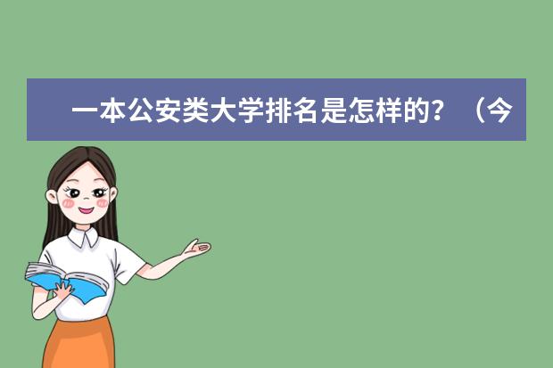 一本公安类大学排名是怎样的？（今年高考一本大学的排名）