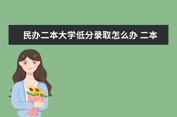 民办二本大学低分录取怎么办 二本民办大学与公办一专高考录取分数线