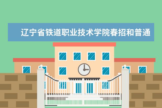 辽宁省铁道职业技术学院春招和普通高考有什么区别