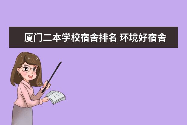 厦门二本学校宿舍排名 环境好宿舍不错的二本大学！