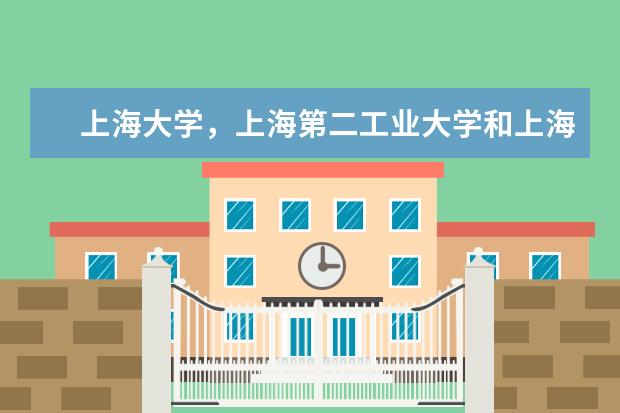 上海大学，上海第二工业大学和上海电机学院三个之中哪个环境最好？