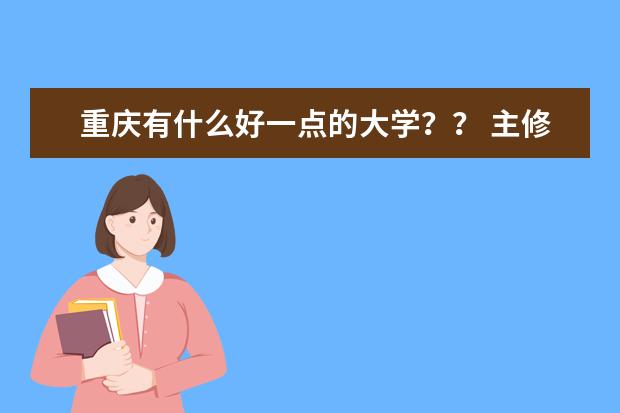 重庆有什么好一点的大学？？ 主修什么？