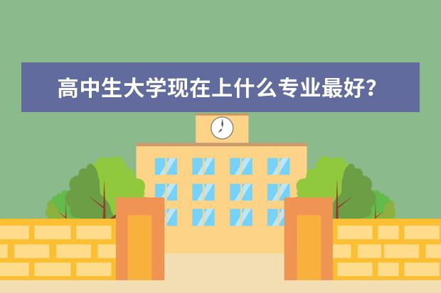 高中生大学现在上什么专业最好？