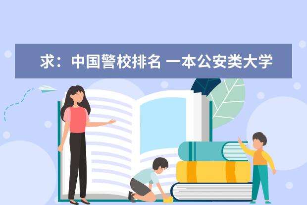 求：中国警校排名 一本公安类大学排名是怎样的？