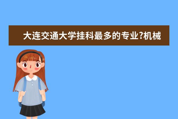 大连交通大学挂科最多的专业?机械工程专业好学吗？都能毕业吗？