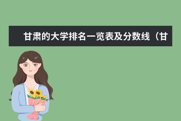 甘肃的大学排名一览表及分数线（甘肃省二本学校排名）