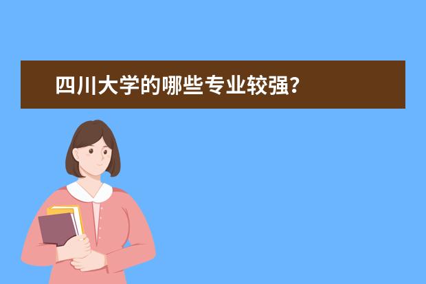 四川大学的哪些专业较强？