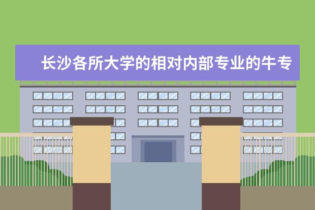 长沙各所大学的相对内部专业的牛专业（湖南大学各专业排名）