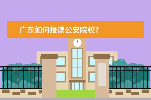 广东如何报读公安院校?