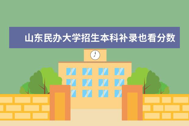 山东民办大学招生本科补录也看分数线吗