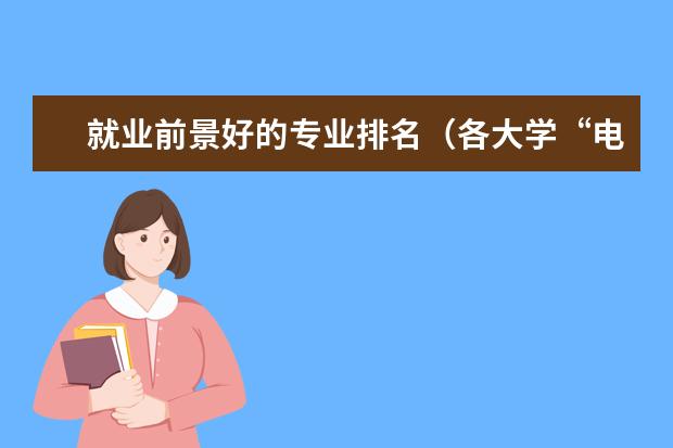 就业前景好的专业排名（各大学“电气工程及其自动化”专业的排名？）